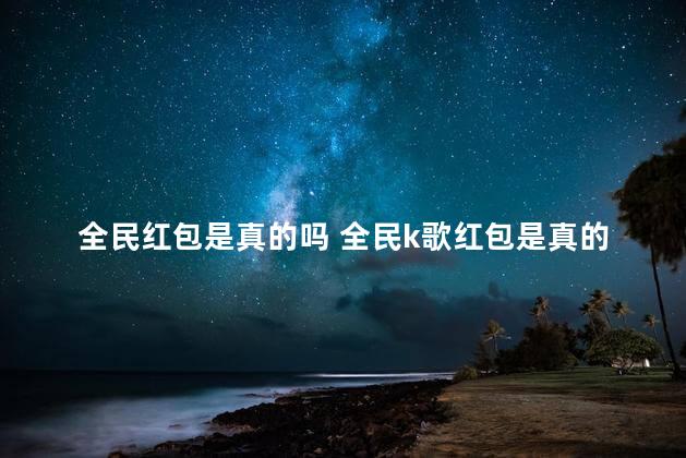 全民红包是真的吗 全民k歌红包是真的吗